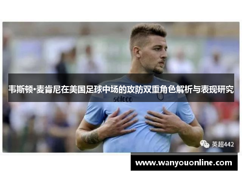 韦斯顿·麦肯尼在美国足球中场的攻防双重角色解析与表现研究