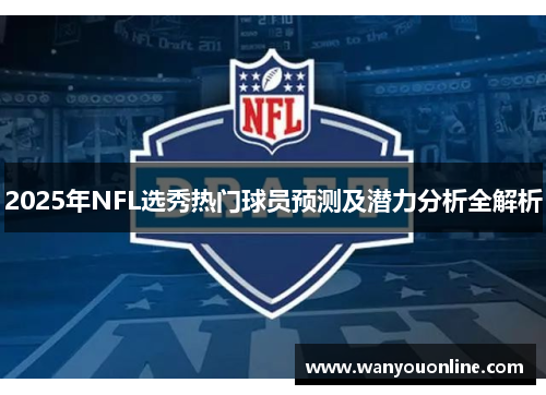 2025年NFL选秀热门球员预测及潜力分析全解析