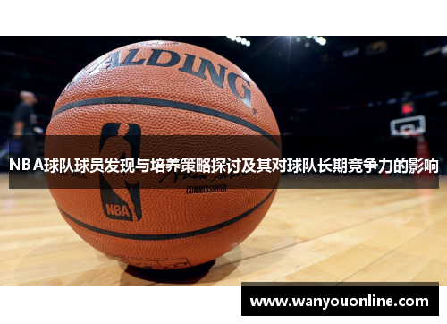 NBA球队球员发现与培养策略探讨及其对球队长期竞争力的影响