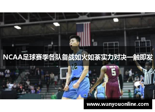 NCAA足球赛季各队备战如火如荼实力对决一触即发