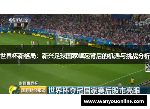 世界杯新格局：新兴足球国家崛起背后的机遇与挑战分析
