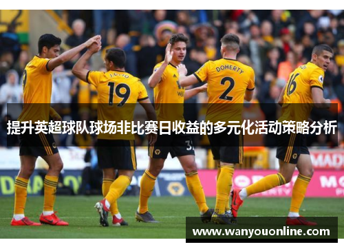 提升英超球队球场非比赛日收益的多元化活动策略分析