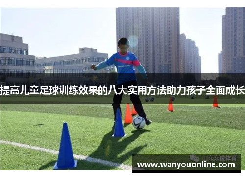 提高儿童足球训练效果的八大实用方法助力孩子全面成长