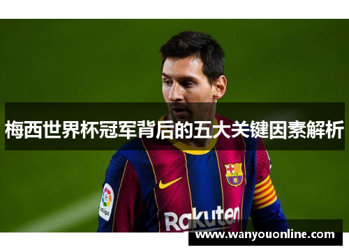 梅西世界杯冠军背后的五大关键因素解析