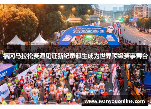 福冈马拉松赛道见证新纪录诞生成为世界顶级赛事舞台