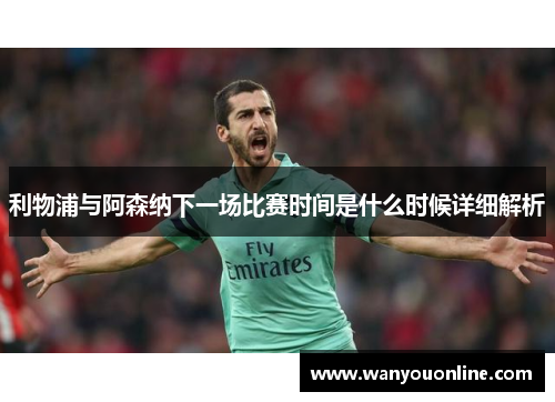 利物浦与阿森纳下一场比赛时间是什么时候详细解析 利物浦与阿森纳下一场比赛时间是什么时候详细解析
